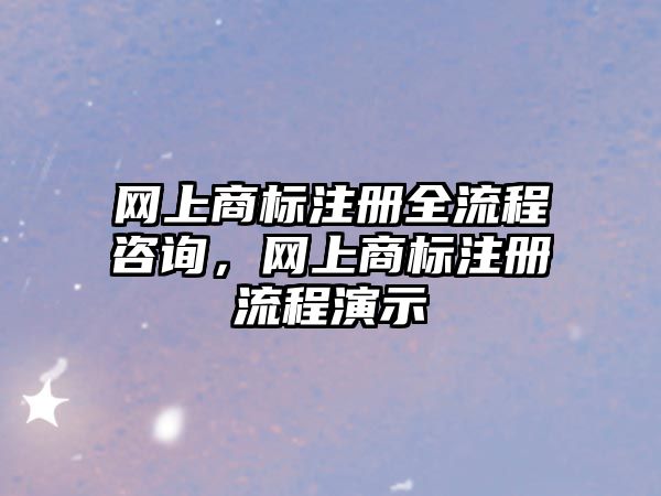 网上商标注册全流程咨询，网上商标注册流程演示