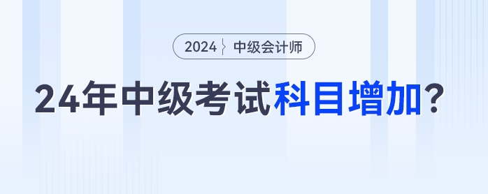 2024年中级会计考试科目增加？3科变4科是真的吗？