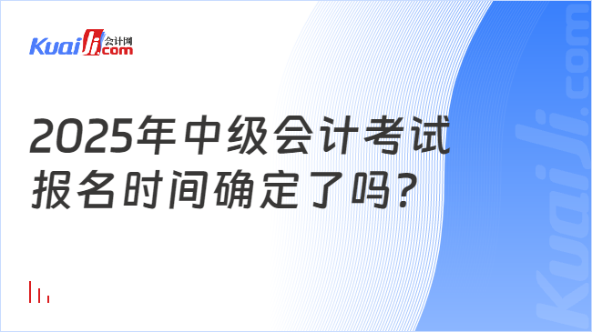 2025年中级会计考试\n报名时间确定了吗？